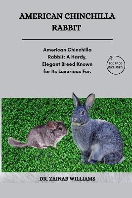 American Chinchilla Rabbit: "American Chinchilla Rabbit: A Hardy, Elegant Breed Known for Its Luxurious Fur, Friendly Temperament, and Adaptability, Ideal for Meat Production and as Companion Pets." - Dr Zainab Williams - cover
