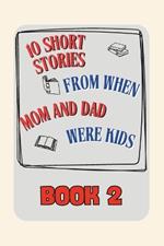 10 short stories from when Mom and Dad were kids: Book 2