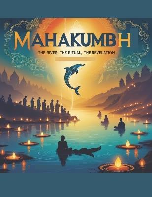 Mahakumbh: The River, The Ritual, The Revelation - Swati Bisht - cover