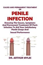 Causes and Permanent Treatment of Penile Infection: Knowing The Causes, Symptoms And Permanent Treatment Of Penis Infection To Aid Your Satisfactory Penile Usage And Sexual Performance