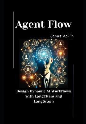 Agent Flow: Design Dynamic AI Workflows with LangChain and LangGraph - James Acklin - cover