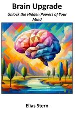 Brain Upgrade: Unlock the Hidden Powers of Your Mind