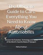 The Ultimate Guide to Cars: Everything You Need to Know About Automobiles: Discover the Evolution, Technology and Future of the World's Favorite Mode of Transport