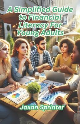 A Simplified Guide to Financial Literacy for Young Adults - Jaxan Sprinter - cover