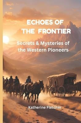 Echoes of the Frontier: Secrets & Mysteries of the Western Pioneers - Katherine Fletcher - cover