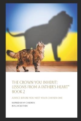 The Crown You Inherit: Lessons from a Father's Heart Book 2: Advice Before You Meet Your Chosen One - L E McKeithen,Ty McKeithen,Rj McKeithen - cover