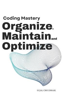 Coding Mastery: Organize Maintain Optimize: Your Ultimate Guide to Efficient and Sustainable Software Development - Sujal Vivek Choudhari - cover