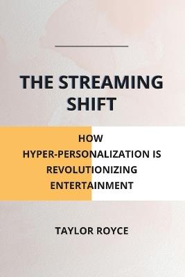 The Streaming Shift: How Hyper-Personalization is Revolutionizing Entertainment - Taylor Royce - cover