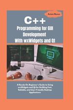 C++ Programming for GUI Development With wxWidgets and Qt: A Hands-On Beginner's Guide to Using wxWidgets and Qt for Building Fast, Reliable, and User-Friendly Desktop Applications