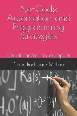 No-Code Automation and Programming Strategies: Social media on autopilot - Jaime Rodríguez Molina - cover