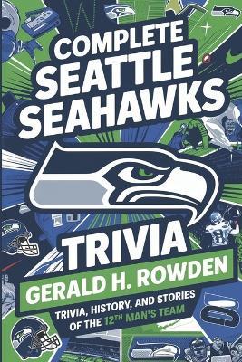 Complete Seattle Seahawks Trivia Book: Trivia, History, and Stories of the 12th Man's Team - Gerald H Rowden - cover