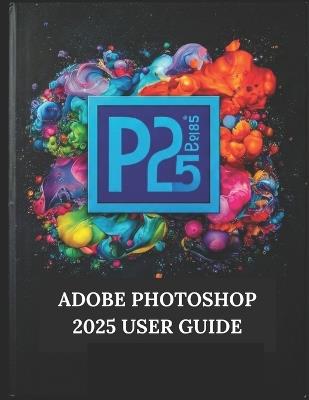 Adobe Photoshop 2025 User Guide: Your Step-by-Step Guide with Illustrated Manual with Tips, Tricks, and Shortcuts - Zoey Fortnite - cover