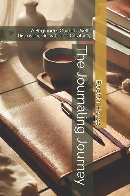 The Journaling Journey: A Beginner's Guide to Self-Discovery, Growth, and Creativity - Boston Hayes - cover