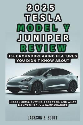 2025 Tesla Model Y Juniper Review: 15+ Groundbreaking Features You Didn't Know About: Hidden Gems, Cutting-Edge Tech, and What Makes This SUV a Game-Changer - Jackson Z Scott - cover
