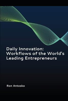 Daily Innovation: Workflows of the World's Leading Entrepreneurs - Ron Antosko - cover