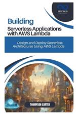 Building Serverless Applications with AWS Lambda: Design and Deploy Serverless Architectures Using AWS Lambda