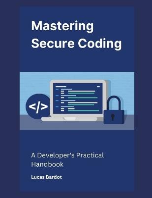 Mastering Secure Coding: A Developer's Practical Handbook - Lucas Bardot - cover