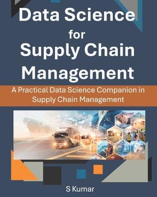 Data Science for Supply Chain Management: A Practical Data Science Companion in Supply Chain Management - S Kumar - cover