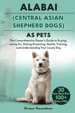 Alabai (Central Asian Shepherd Dogs) as Pets: The Comprehensive Owner's Guide to Buying, caring for, Dieting, Grooming, Health, Training, and Understanding Your Lovely Dog