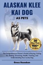 Alaskan Klee Kai Dog as Pets: The Comprehensive Owner's Guide to Buying, caring for, Dieting, Grooming, Health, Training, and Understanding Your Lovely Dog