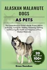 Alaskan Malamute Dogs as Pets: The Comprehensive Owner's Guide: Expert Advice on Buying, caring for, Feeding, Grooming, Training, and Ensuring the Health and Happiness of Your Alaskan Malamute