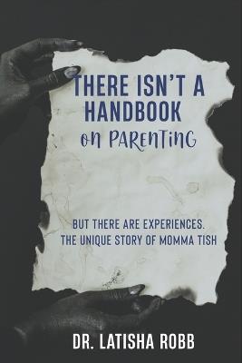 There Isn't A Handbook On Parenting: But there are experiences. The unique mothering experience of Momma Tish - Latisha Robb - cover