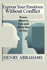 Express Your Emotions Without Conflict: Know What to Say and What Not to Say