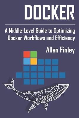 Docker: A Middle-Level Guide to Optimizing Docker Workflows and Efficiency - Allan Finley - cover