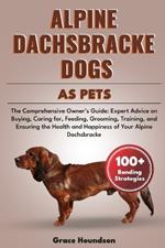 Alpine Dachsbracke Dogs as Pets: The Comprehensive Owner's Guide: Expert Advice on Buying, caring for, Feeding, Grooming, Training, and Ensuring the Health and Happiness of Your Alpine Dachsbracke