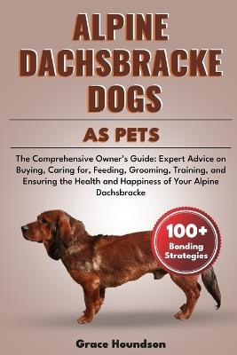 Alpine Dachsbracke Dogs as Pets: The Comprehensive Owner's Guide: Expert Advice on Buying, caring for, Feeding, Grooming, Training, and Ensuring the Health and Happiness of Your Alpine Dachsbracke - Grace Houndson - cover