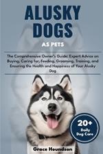 Alusky Dogs as Pets: The Comprehensive Owner's Guide: Expert Advice on Buying, caring for, Feeding, Grooming, Training, and Ensuring the Health and Happiness of Your Alusky Dog