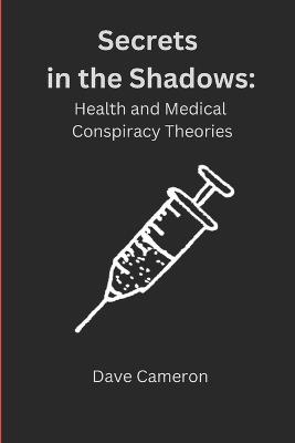 Secrets in the Shadows: Health and Medical Conspiracy Theories - Dave Cameron - cover