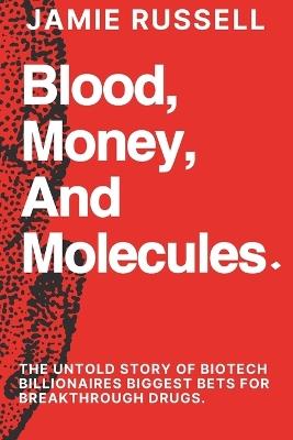 Blood, Money, and Molecules: : The Untold Story of Biotech Billionaires Biggest Bets for Breakthrough Drugs. - Jamie Russell - cover