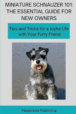 Miniature Schnauzer 101: Tips and Tricks for a Joyful Life with Your Furry Friend - Christina Glogiewicz - cover