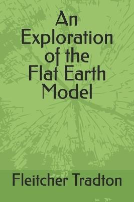 An Exploration of the Flat Earth Model - Fleitcher A Tradton - cover
