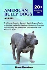 American Bully Dogs as Pets: The Comprehensive Owner's Guide: Expert Advice on Buying, caring for, Feeding, Grooming, Training, and Ensuring the Health and Happiness of Your American Bully