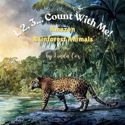 1, 2, 3... Count With Me! Animals of the Amazon Rainforest: A Rhyming Counting Adventure with Jaguars, Sloths, Frogs, Butterflies, and Pink River Dolphins Counting from 1-10 Baby, Toddlers, Preschool, Classrooms or as a Gift - Linda Cox - cover