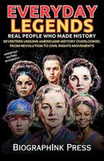Everyday Legends * Real People Who Made History *: Seventeen Unsung Americans History Overlooked, from Revolution to Civil Rights Movements