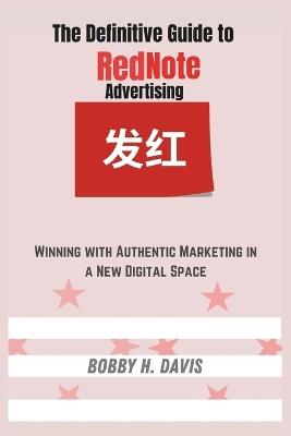 Definitive Guide to RedNote Advertising: Winning with Authentic Marketing in a New Digital Space - Bobby H Davis - cover