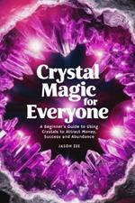 Crystal Magic for Everyone: A Beginner's Guide to Using Crystals to Attract Money, Success, and Abundance - (crystal power, crystal healing stones guide for beginners and beyond)