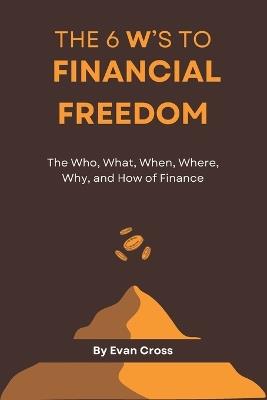 The 6 W's to Financial Freedom: Unlock Wealth, Break Free, and Live Life on Your Terms - Alessio Radetti,Evan Cross - cover