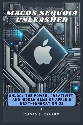 macOS Sequoia Unleashed: Unlock the Power, Creativity, and Hidden Gems of Apple's Next-Generation OS - David E Wilson - cover