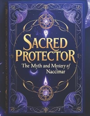 Sacred Protector: The Myth and Mystery of Naccimar - Swati Bisht - cover