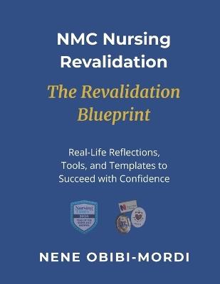 NMC Nursing Revalidation: The Revalidation Blueprint : Real-Life Reflections, Tools, and Templates to Succeed with Confidence - Nene Obibi-Mordi (Rgn) - cover