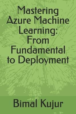 Mastering Azure Machine Learning: From Fundamental to Deployment - Bimal Kujur - cover