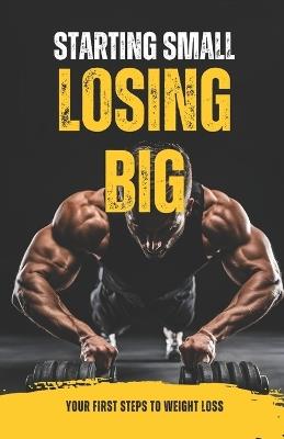Starting Small, Losing Big: Your First Steps to Weight Loss - Himanshu Patel - cover