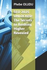 SEO 2025 Unlocked: The Secrets to Ranking Higher Revealed