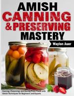 Amish Canning & Preserving Mastery: Canning, Preserving, and Storing Fresh Foods with Amish Techniques for Beginners and Experts