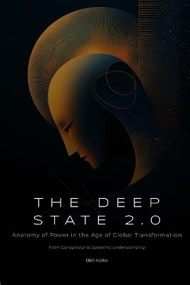 The Deep State 2.0: Anatomy of Power in the Age of Global Transformation (From Conspiracy to Systemic Understanding) - Oleh Konko - cover