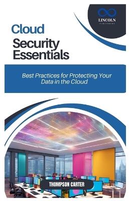 Cloud Security Essentials: Best Practices for Protecting Your Data in the Cloud - Thompson Carter - cover